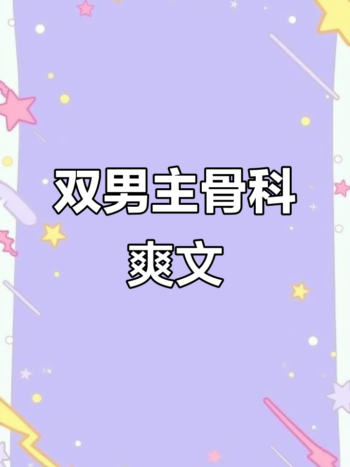 骨科双男主爽文,巨爽片段大揭秘