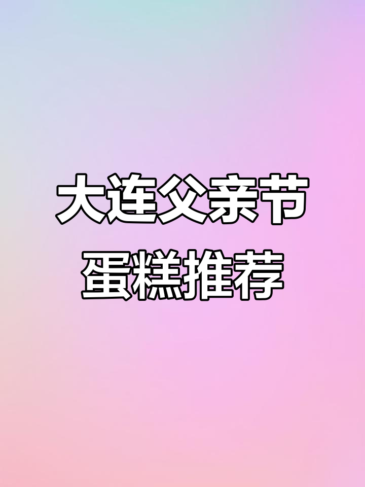 大连父亲节蛋糕推荐,2025年最热款式大揭秘