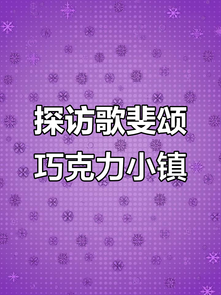 歌斐颂巧克力小镇：美景尽收眼底，快来一探究竟！