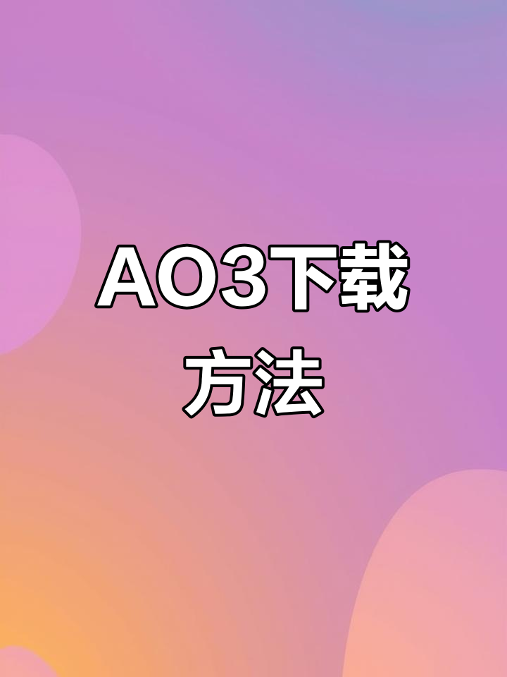 如何下载AO3软件并安装？详细教程来啦！