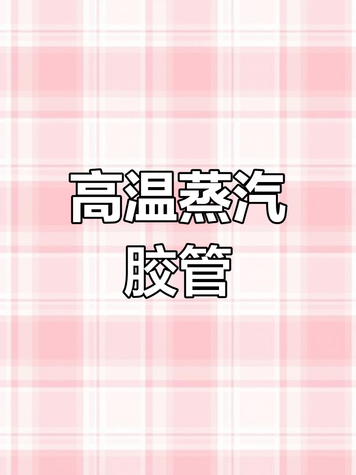 耐高温蒸汽胶管,柔软耐用,适用于多种热压设备