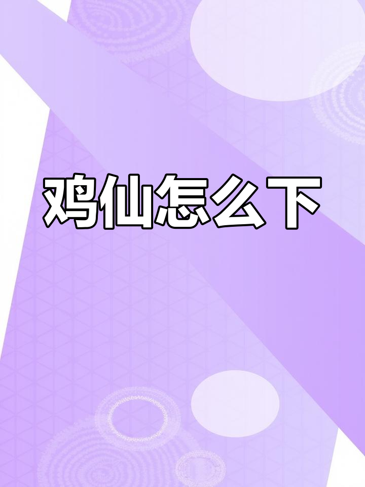 如何下载鸡仙?简单步骤教你轻松搞定