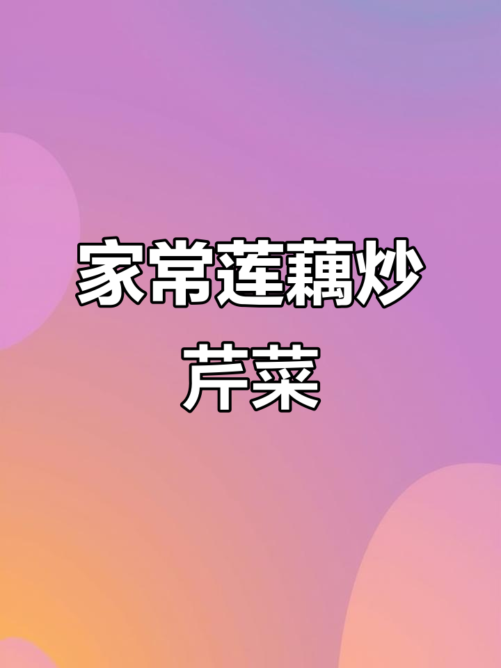 莲藕芹菜炒出家常味,简单又美味