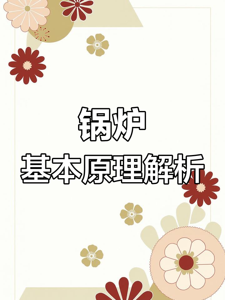 锅炉结构与工作原理全解析:从燃料燃烧到蒸汽输出的全过程