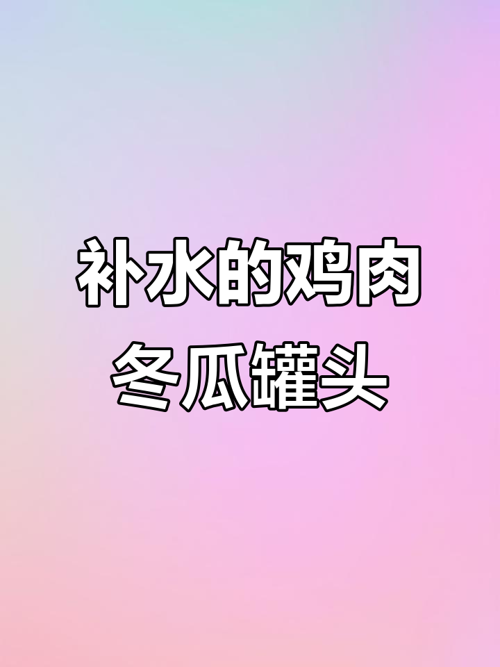 鸡肉冬瓜罐头，补水又美味