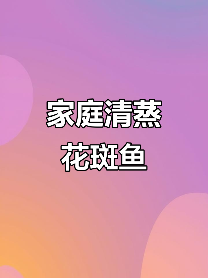 花斑鱼清蒸,肉嫩刺少,适合家庭烹饪,简单又美味!