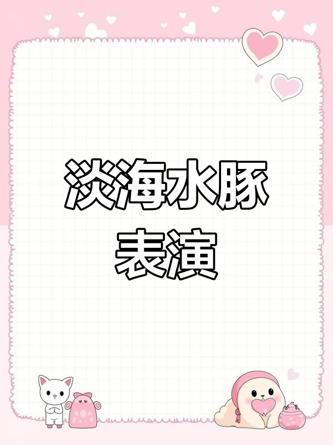 淡水海豚的成长与才艺展示,从小鱼到顶球高手