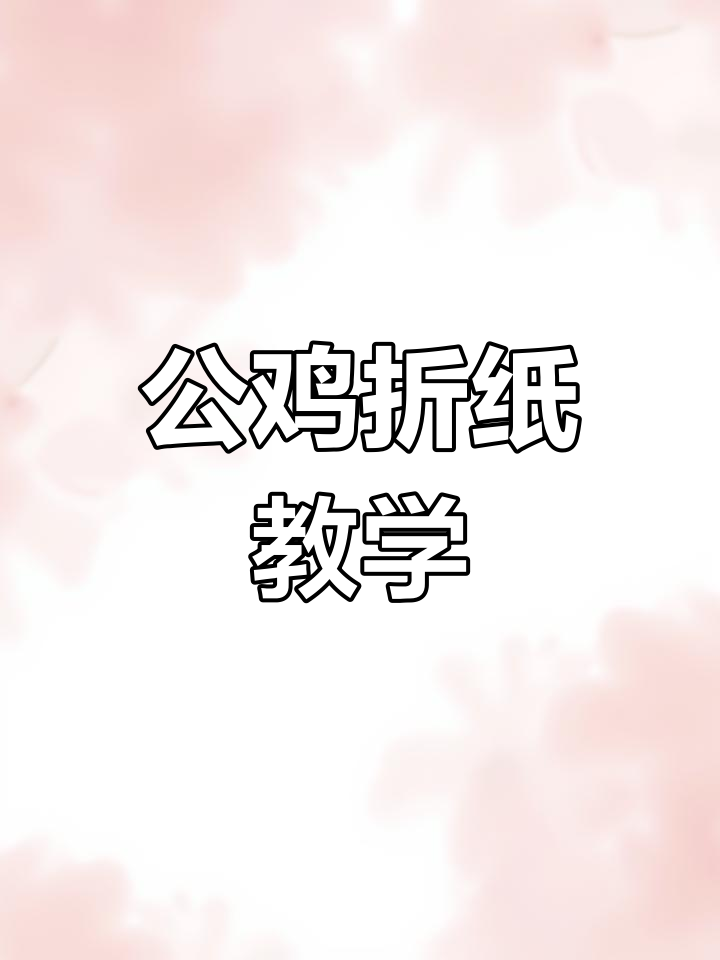 折纸公鸡教程,轻松学会生肖技艺