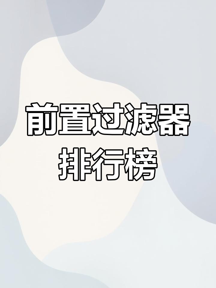 前置过滤器品牌排名TOP10,你家用的是什么?