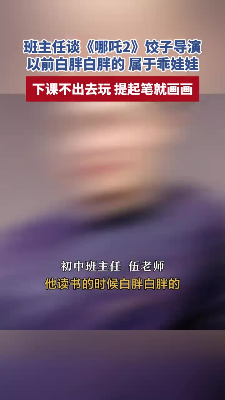 班主任谈《哪吒2》饺子导演,以前白胖白胖的,属于乖娃娃,下课不出去玩,提起笔就画画