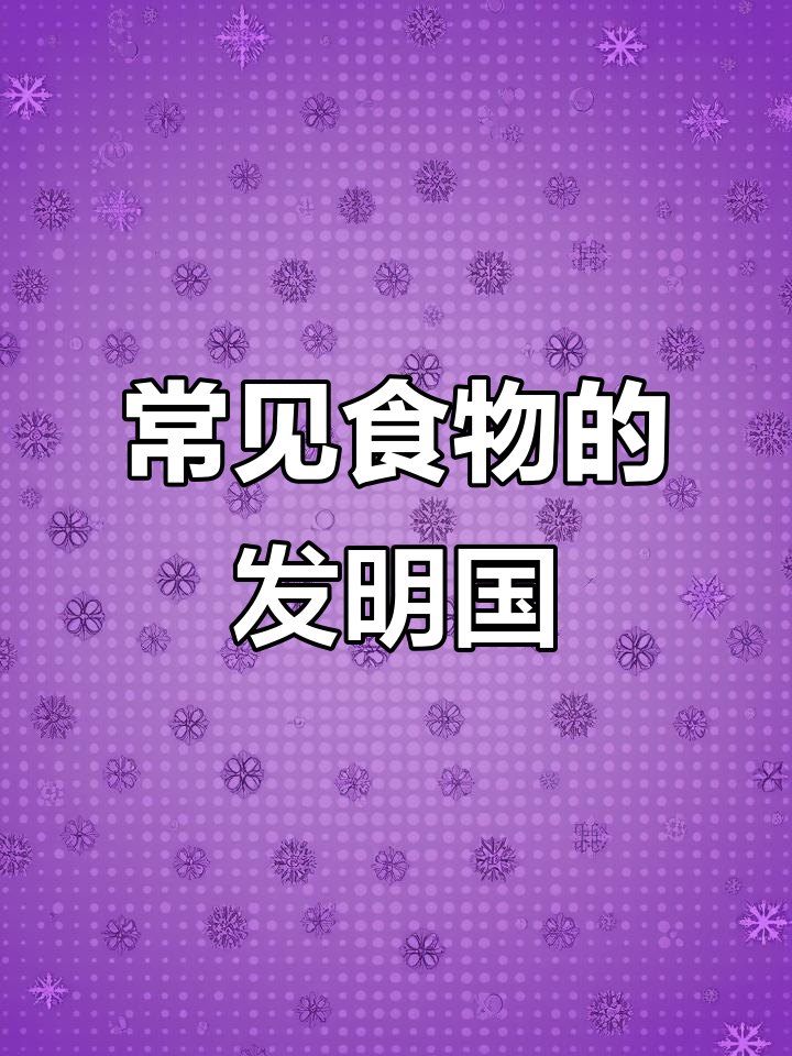 这些常见食物竟然是由这些国家发明的,看看你知道几个?