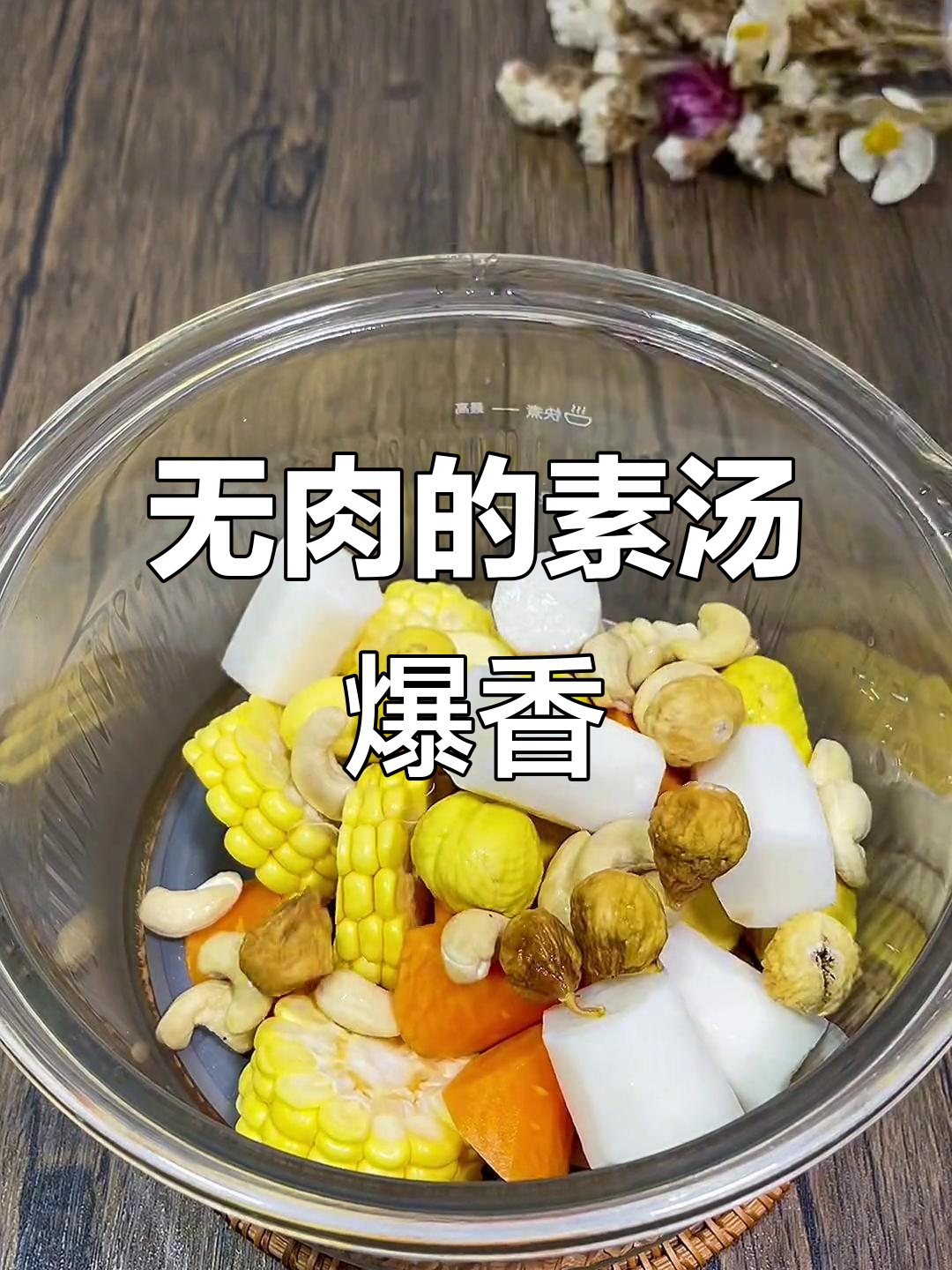 素汤也能有肉香,玉米、胡萝卜等搭配腰果无花果煲出清甜好味