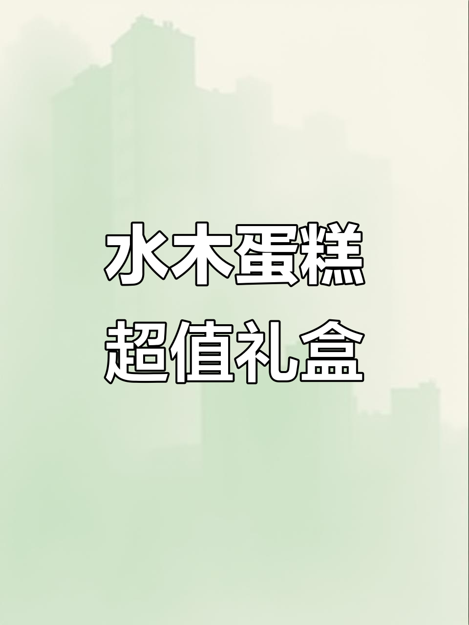 这款水木蛋糕,口感绝佳,礼盒装超值,比散装更划算!