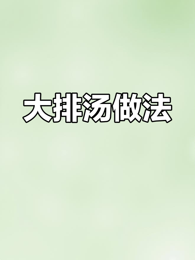 简单步骤教你做大排汤,轻松搞定美味!
