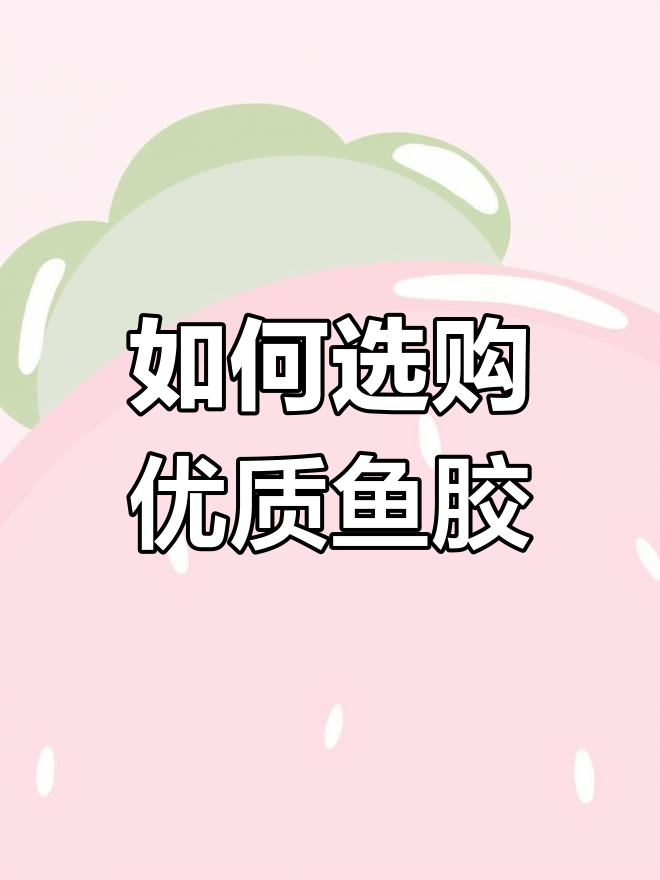鱼胶挑选全攻略,如何选对品种和厚度