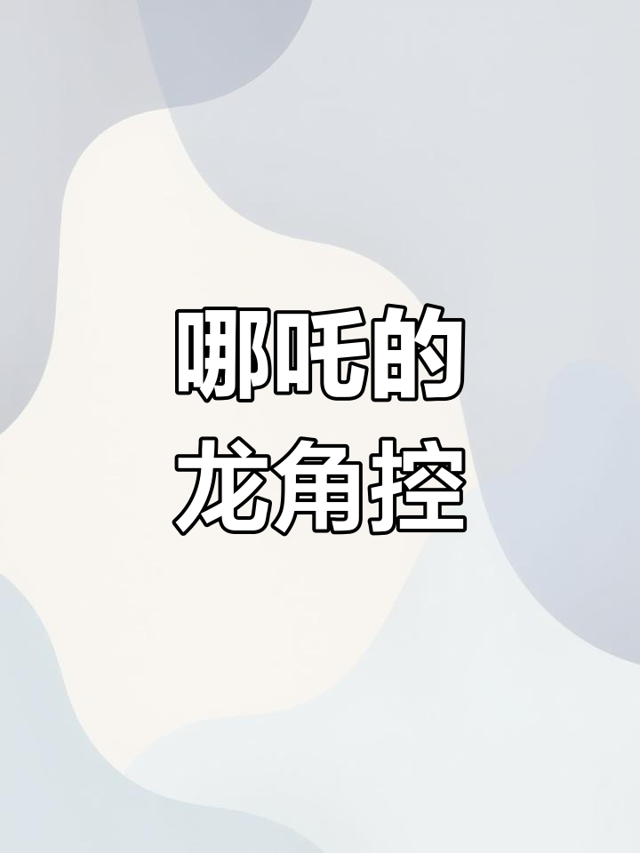 哪吒痴迷敖丙龙角,竟因这个问题羞涩不已