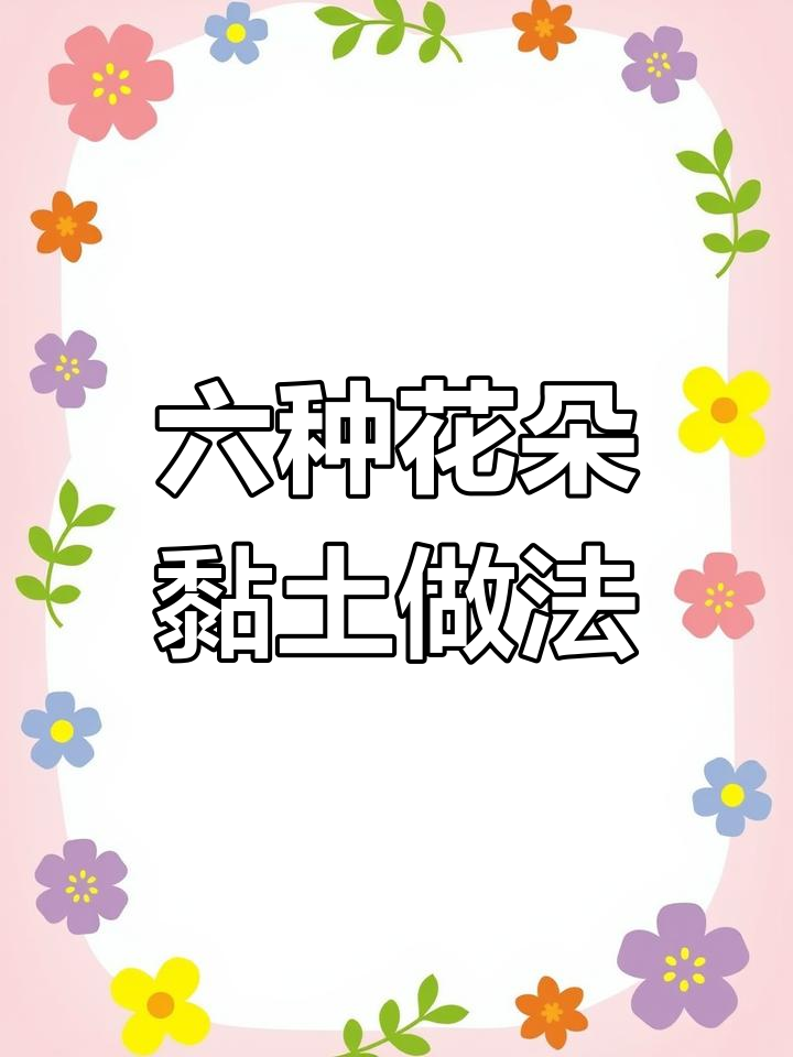 简单六款花朵黏土教程,轻松学会做可爱春天手工
