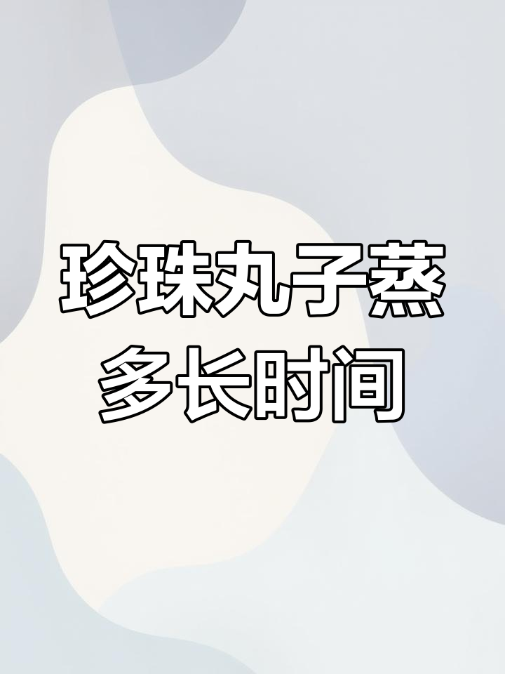 珍珠丸子蒸多久才熟?掌握正确时间让口感更佳