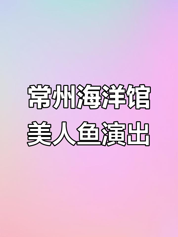 常州海洋馆新亮点:美人鱼表演惊艳来袭,亲子游必看!
