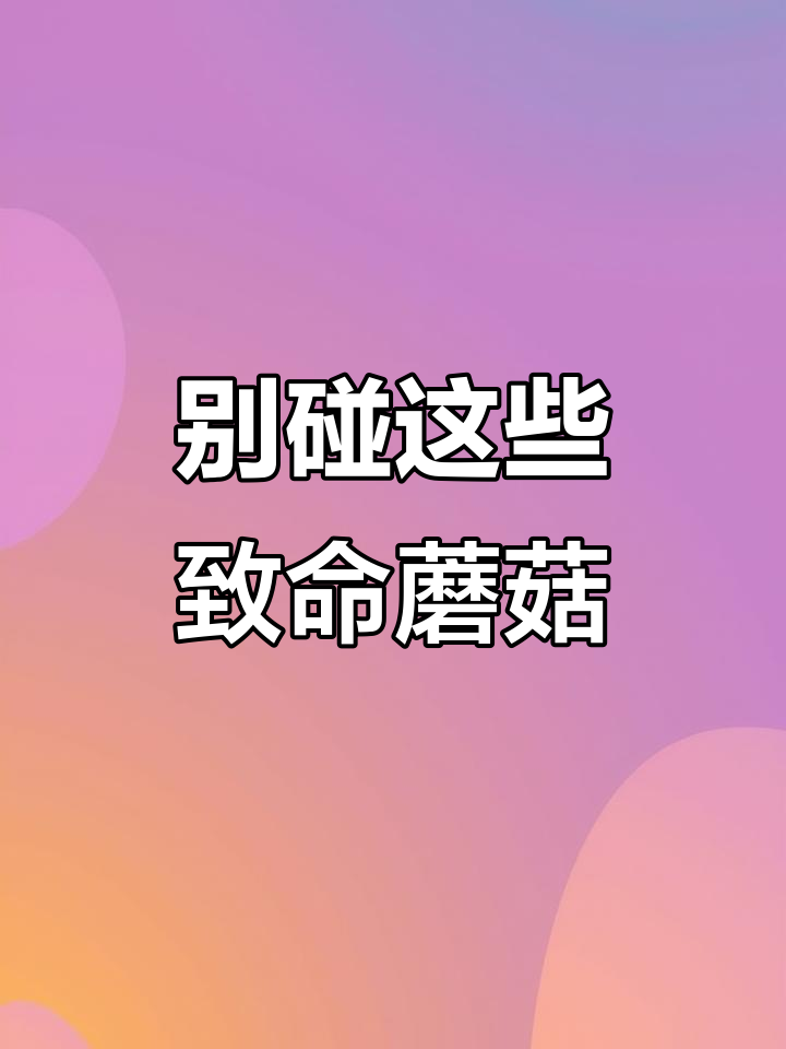 毒蘑菇致死率高,误食后果不堪设想