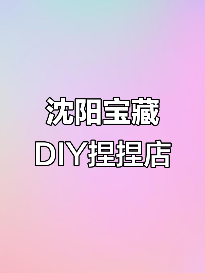 沈阳必试DIY捏捏店,解压又可爱!