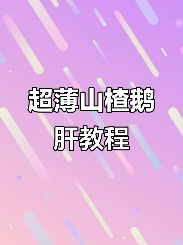 山楂鹅肝制作全攻略,超薄皮配方大揭秘