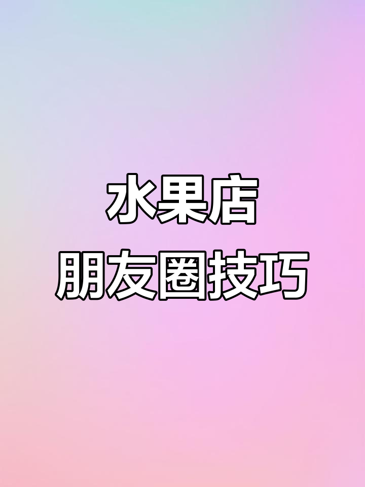 如何轻松发水果店朋友圈,快速吸引客户