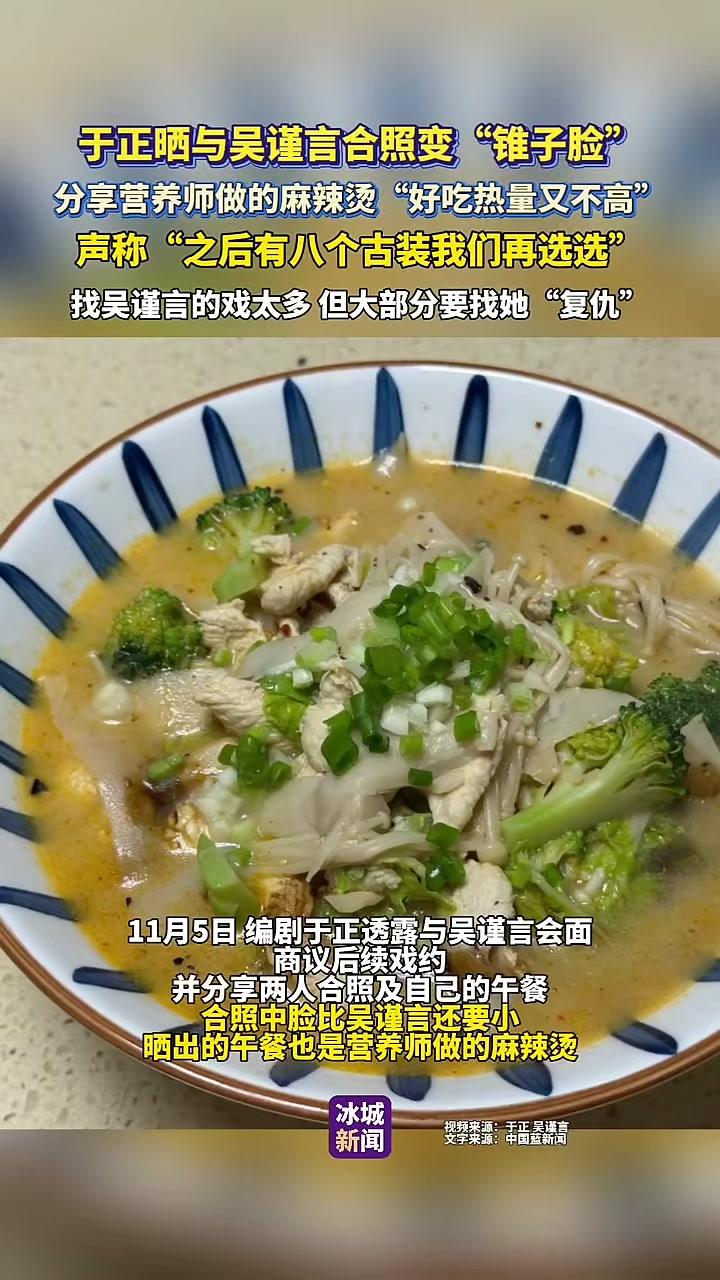 于正晒与吴谨言合照变“锥子脸”,分享营养师做的麻辣烫“好吃热量又不高”,声称“之后有八个古