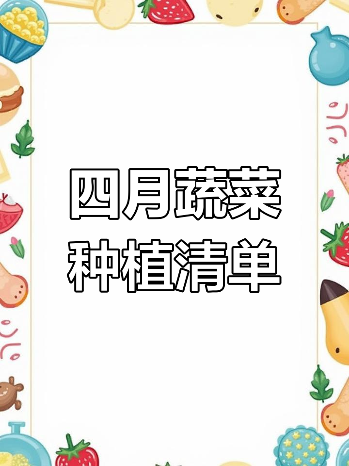 四月种菜全攻略,叶菜、果菜、根茎类都能轻松搞定