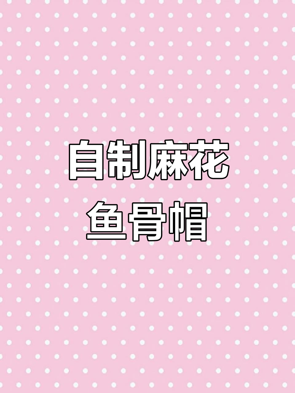 麻花鱼骨帽编织技巧，轻松打造个性化帽子