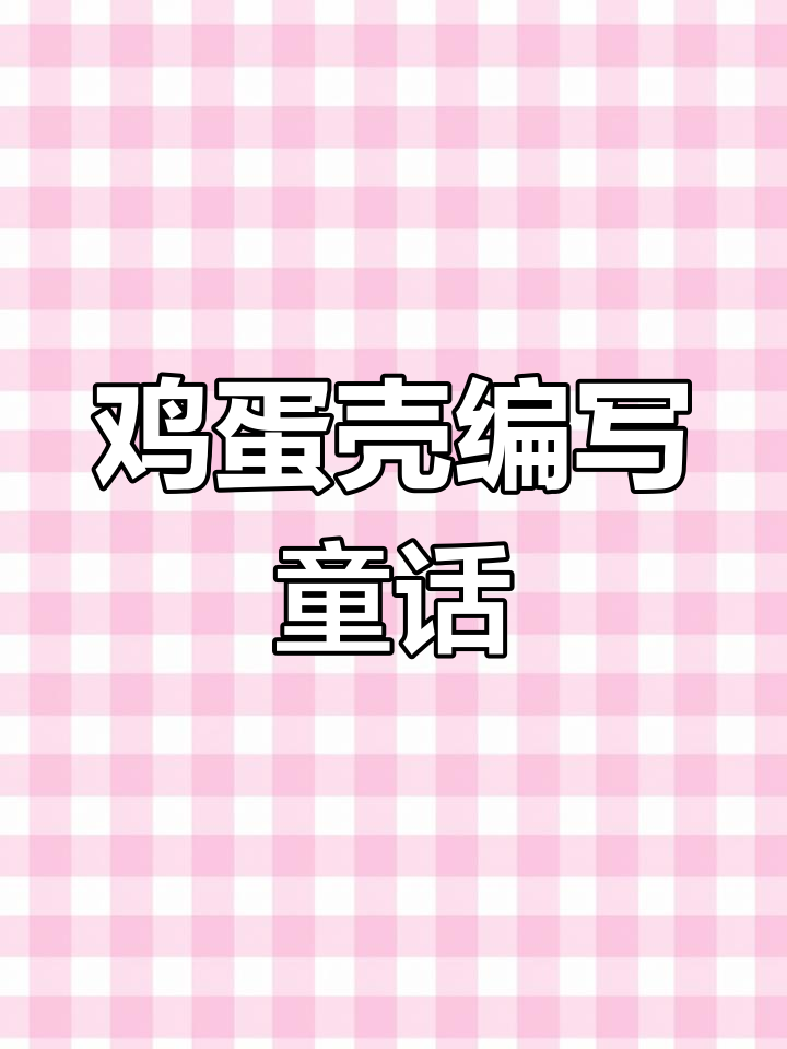 二年级下册语文园地四:鸡蛋壳童话故事范文,轻松写作提纲与技巧