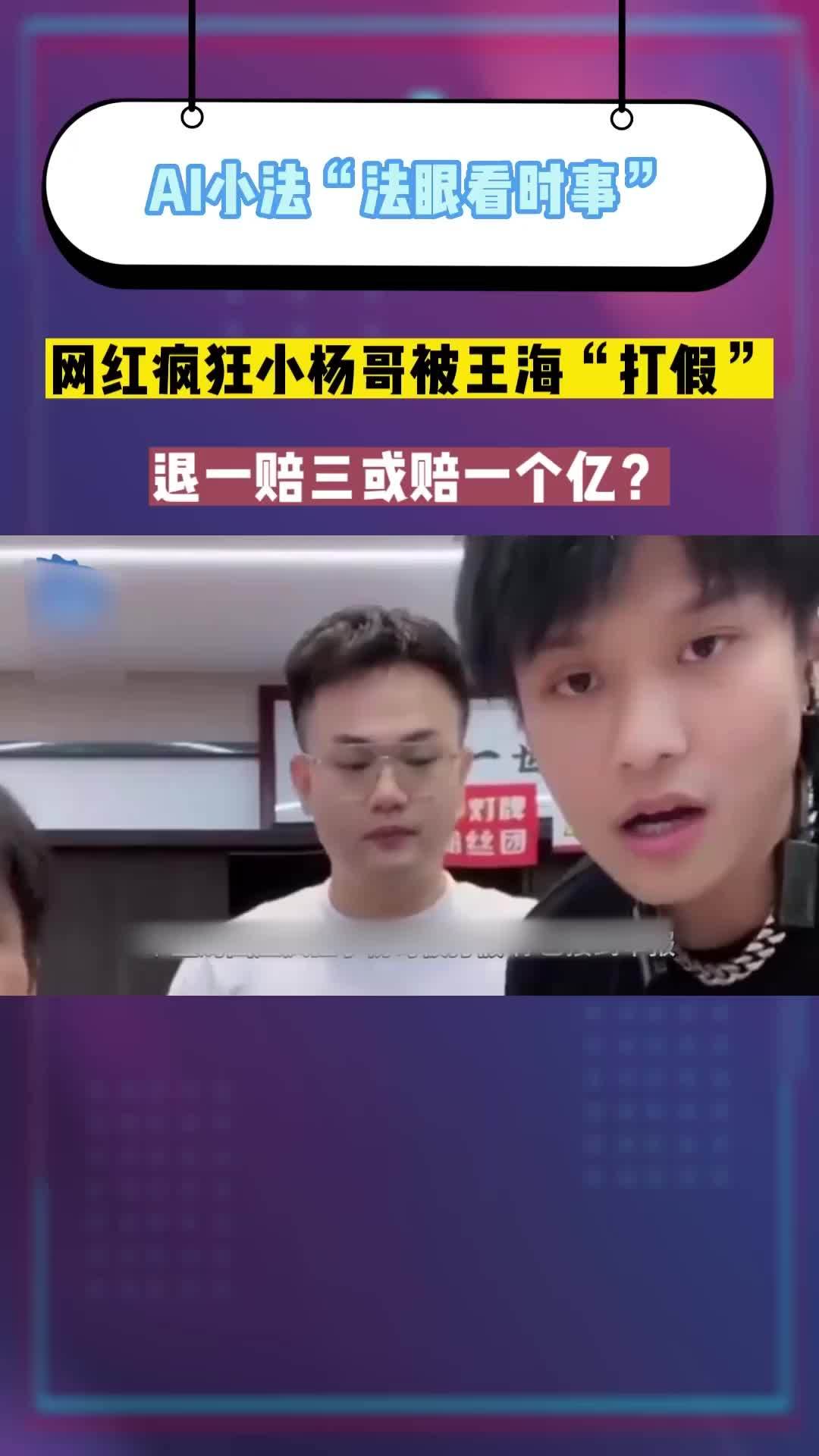 网红疯狂小杨哥被王海“打假”,退一赔三或赔一个亿?