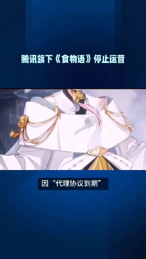 因“代理协议到期”,腾讯旗下“中华美食拟人国风女性向 RPG 养成手游”《食物语》已于今天