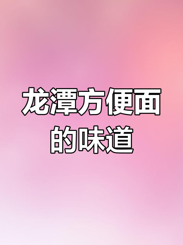 怀念小时候的味道,龙潭方便面带你重温童年时光