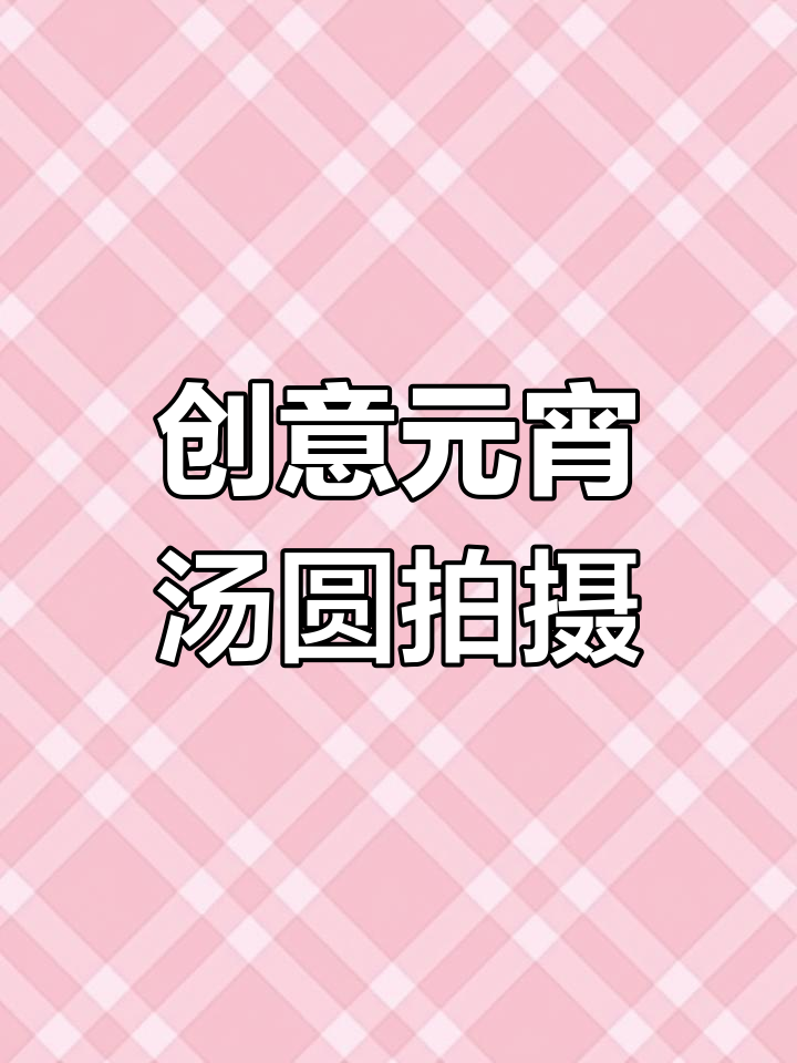 元宵节汤圆拍照技巧,轻松拍出氛围感