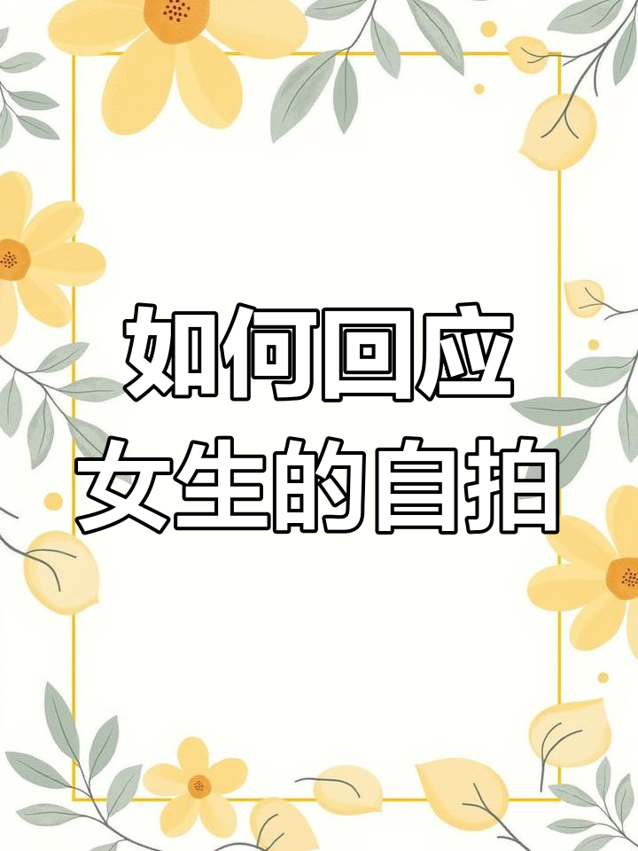 女生发自拍怎么撩?教你聊天技巧让她喜欢你