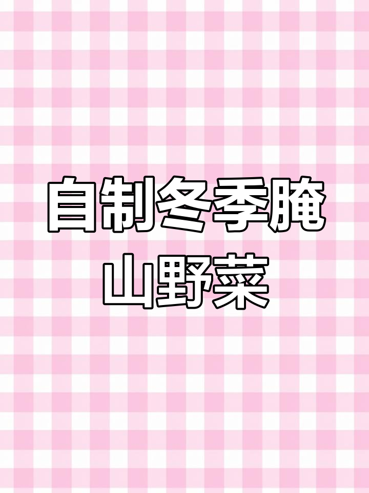 乡村山野菜腌制技巧,冬日美味等你尝