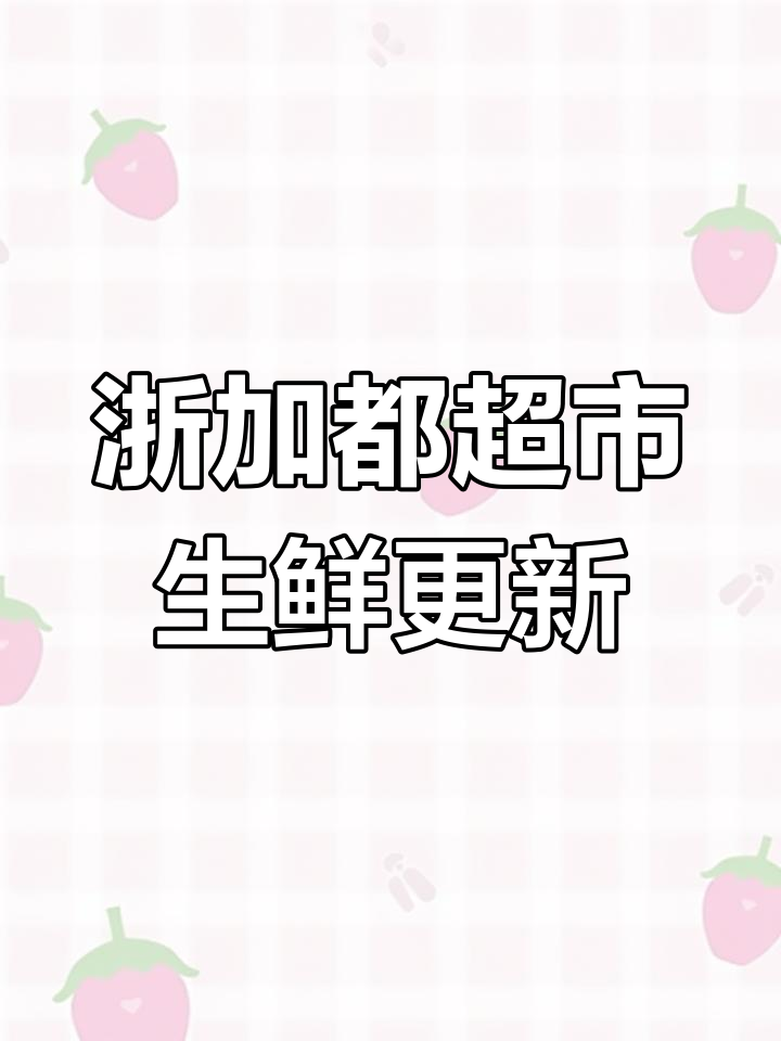 浙加都超市生鲜播报:水果蔬菜新鲜上市,品质保障
