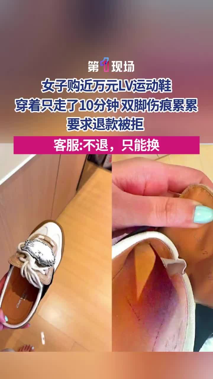 「视频」女子购近万元LV运动鞋，穿着只走了10分钟双脚伤痕累累要求退款被拒，客服：不退，只