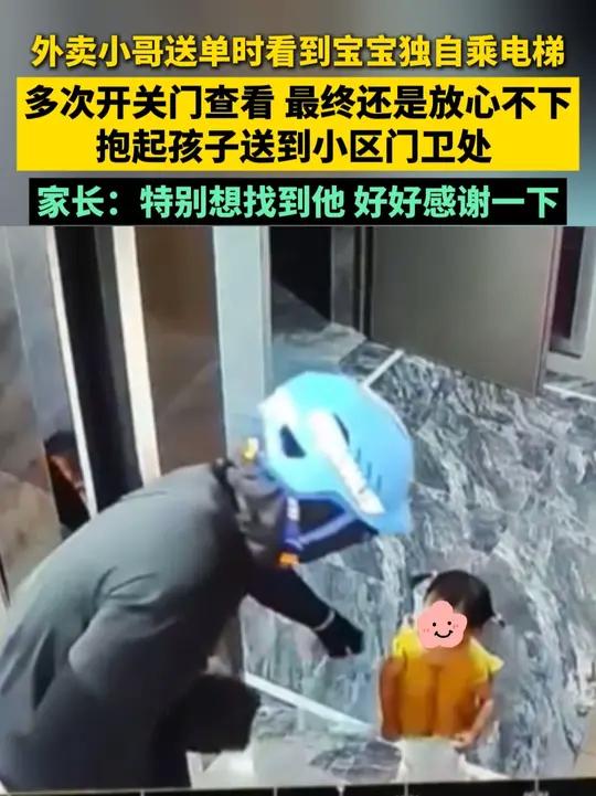 送单时看到宝宝独自乘电梯，多次开关门查看 最终还是放心不下，抱起孩子送到小区门卫处。家长：
