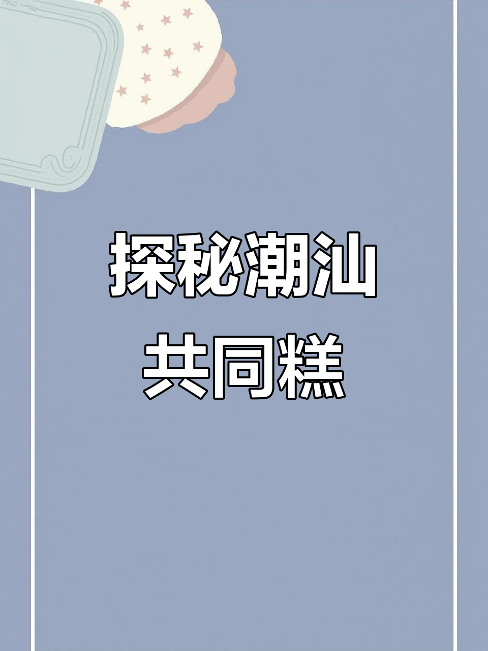 潮汕美食大揭秘:共同糕的独特魅力