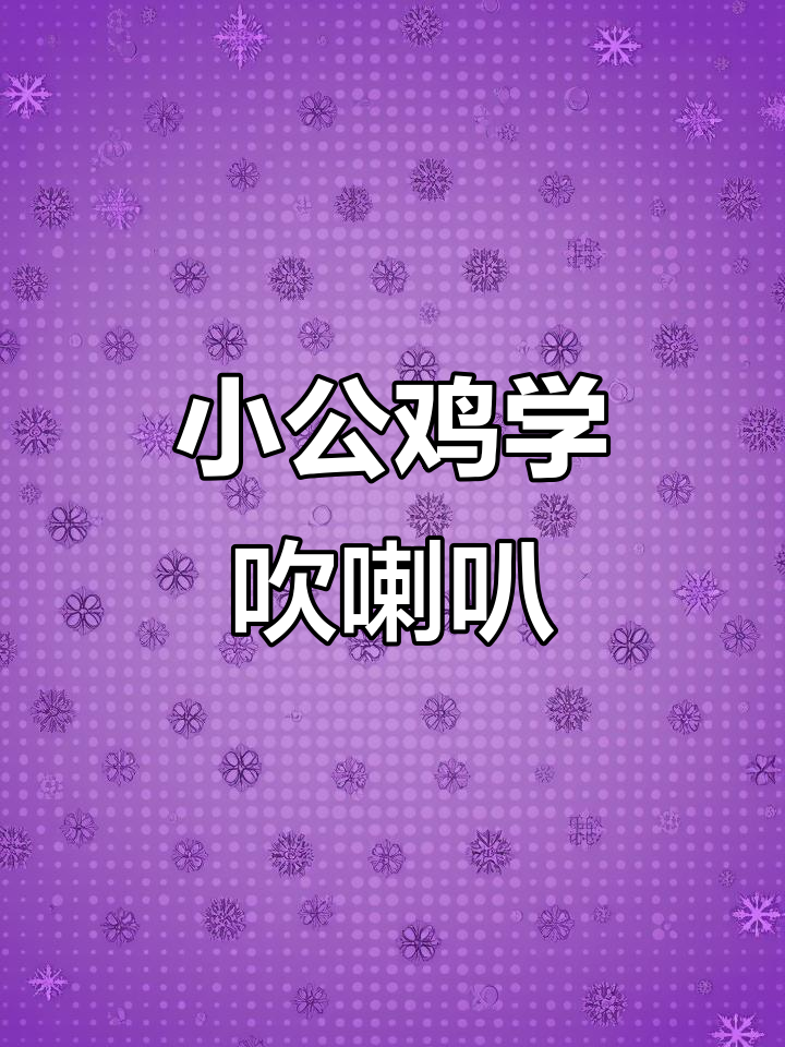 小公鸡学吹喇叭,大公鸡教它三遍技巧