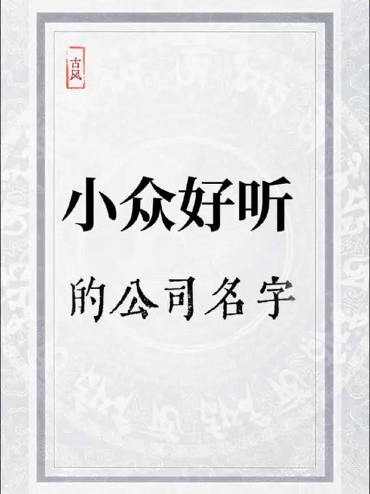 小众好听的公司名字,三万年难遇,做什么行业都合适起名取名公司起名