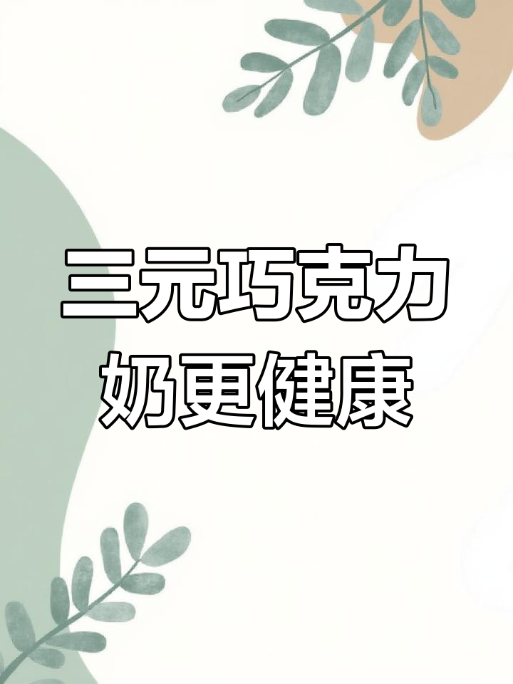 喝代可可脂牛奶?三元巧克力奶才是健康选择!