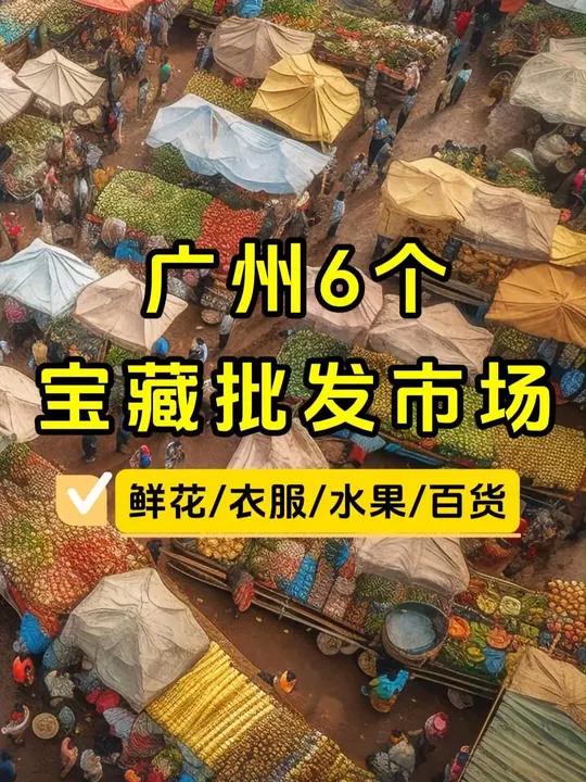 广州6个宝藏批发市场,衣服/鲜花/水果/百货,平靓正省钱必逛~ 广州批发市场 广州 广州逛