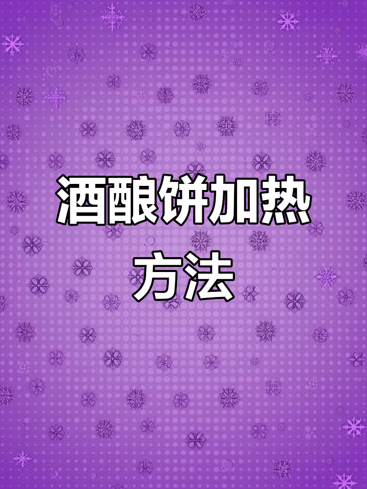 酒酿饼加热技巧大揭秘,蒸煮更柔软