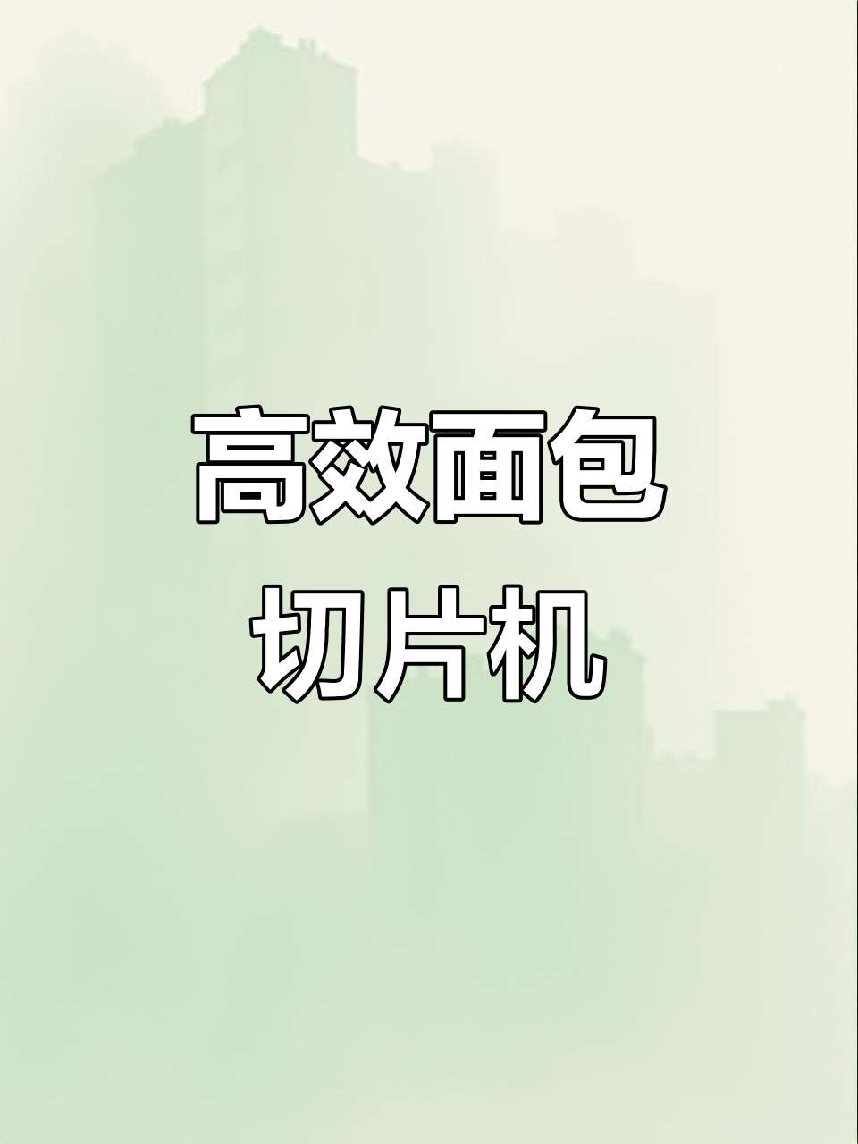漳州面包切片机,高效精准切片,定制规格任你选