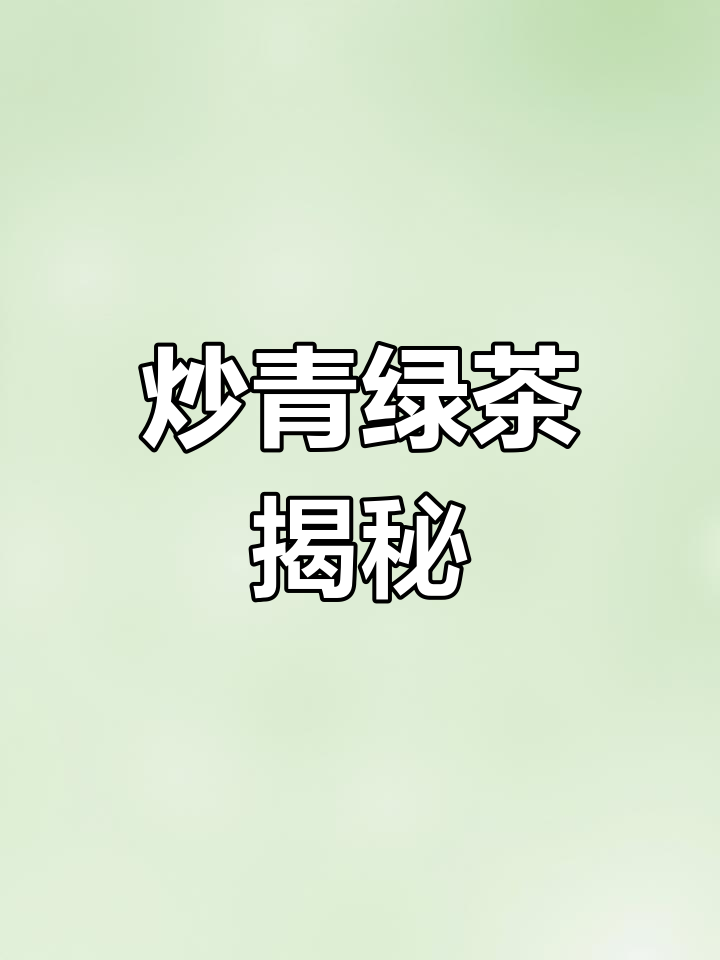 你知道炒青绿茶吗?了解它,才能品味真正的茶香!