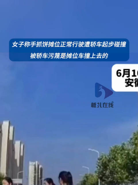 6月10日,安徽。女子称卖手抓饼三轮车正常行驶遭轿车碰撞,轿车车主表示自己停着没动,让三轮