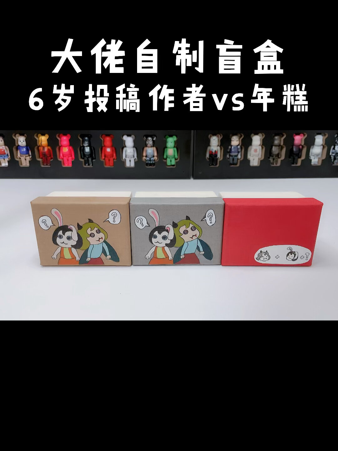 大佬自制盲盒 6岁投稿作者vs年糕